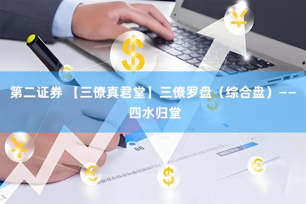 第二证券 【三僚真君堂】三僚罗盘（综合盘）—— 四水归堂